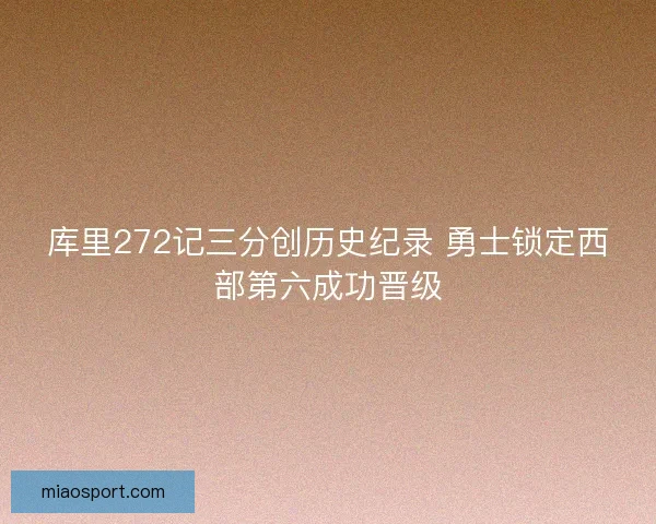 库里272记三分创历史纪录 勇士锁定西部第六成功晋级 库里272记三分创历史纪录 勇士锁定西部第六成功晋级